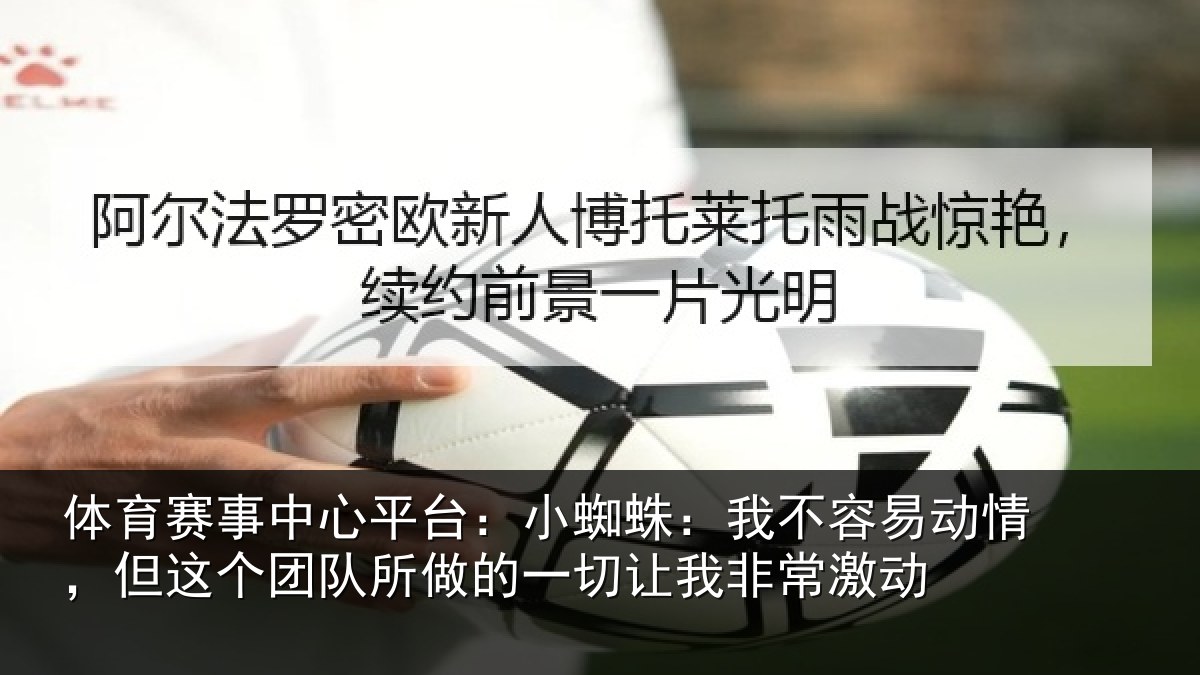 体育赛事中心平台:小蜘蛛:我不容易动情,但这个团队所做的一切让我非常激动