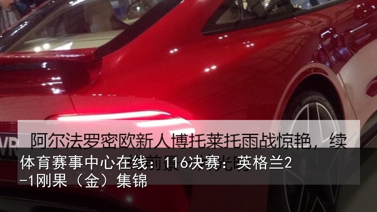 体育赛事中心在线:116决赛:英格兰2-1刚果(金)集锦