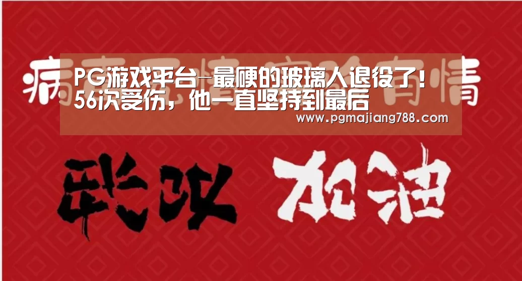 PG游戏平台-最硬的玻璃人退役了!56次受伤,他一直坚持到最后(图1) PG游戏平台