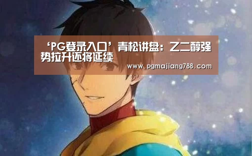 ‘PG登录入口’青松讲盘:乙二醇强势拉升还将延续(图1) PG游戏平台