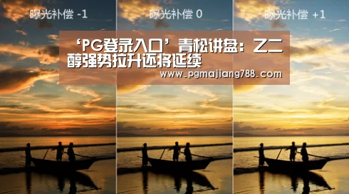 ‘PG登录入口’青松讲盘:乙二醇强势拉升还将延续(图3) PG登录入口