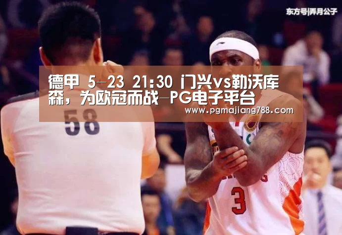 德甲 5-23 21:30 门兴vs勒沃库森,为欧冠而战-PG电子平台(图3) PG Soft APP