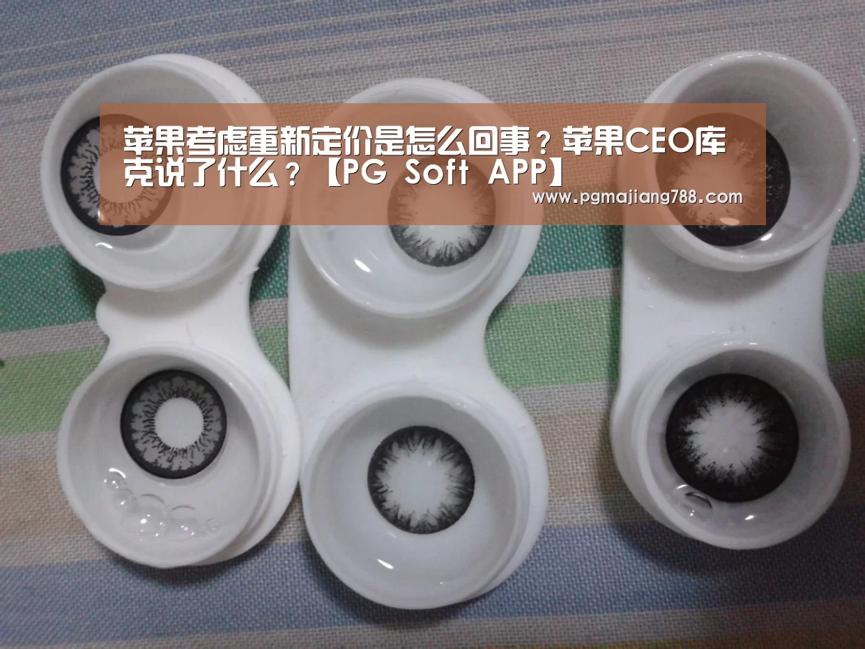 苹果考虑重新定价是怎么回事?苹果CEO库克说了什么?【PG Soft APP】(图4) PG登录入口