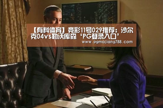 【有料体育】竞彩11号029推荐:沙尔克04vs勒沃库森‘PG登录入口’(图2) PG游戏平台